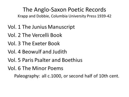 The Anglo-Saxon Poetic Records Krapp and Dobbie, Columbia University Press 1939-42 Vol. 1 The Junius Manuscript Vol. 2 The Vercelli Book Vol. 3 The Exeter.