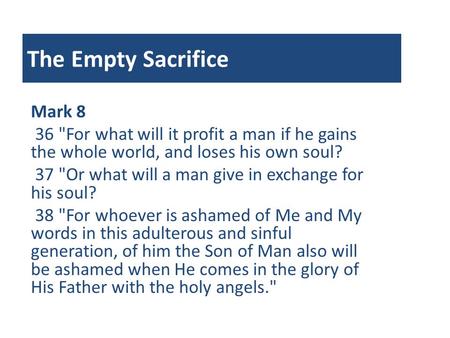 The Empty Sacrifice Mark 8 36 For what will it profit a man if he gains the whole world, and loses his own soul? 37 Or what will a man give in exchange.