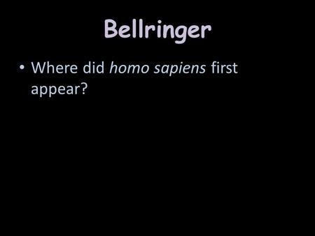 Bellringer Where did homo sapiens first appear?.