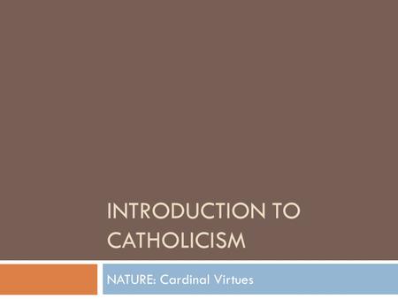 INTRODUCTION TO CATHOLICISM NATURE: Cardinal Virtues.