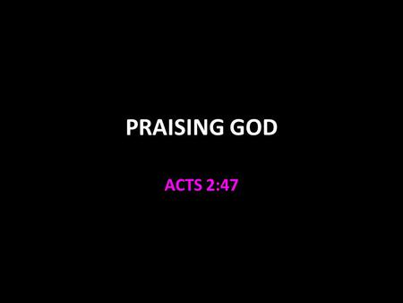 PRAISING GOD ACTS 2:47. A Sacrifice of Praise We are priests 1 Peter 2:5-6 Our sacrifices must be acceptable to God We must approach Him with recognition.