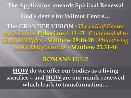 The Application towards Spiritual Renewal God’s desire for Wilmot Centre… The GRANDER VISION - The call of Pastor and Leaders -Ephesians 4:11-13 Commanded.