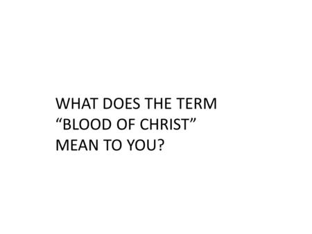 WHAT DOES THE TERM “BLOOD OF CHRIST” MEAN TO YOU?.