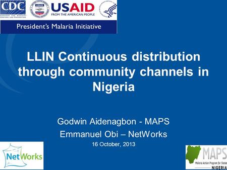 LLIN Continuous distribution through community channels in Nigeria Godwin Aidenagbon - MAPS Emmanuel Obi – NetWorks 16 October, 2013.