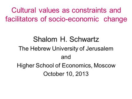 Cultural values as constraints and facilitators of socio-economic change Shalom H. Schwartz The Hebrew University of Jerusalem and Higher School of Economics,