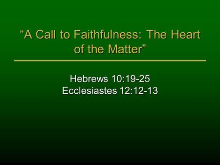 “A Call to Faithfulness: The Heart of the Matter” Hebrews 10:19-25 Ecclesiastes 12:12-13.