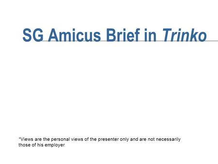 SG Amicus Brief in Trinko *Views are the personal views of the presenter only and are not necessarily those of his employer.