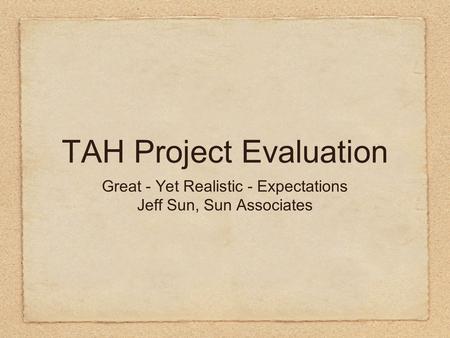 TAH Project Evaluation Great - Yet Realistic - Expectations Jeff Sun, Sun Associates.
