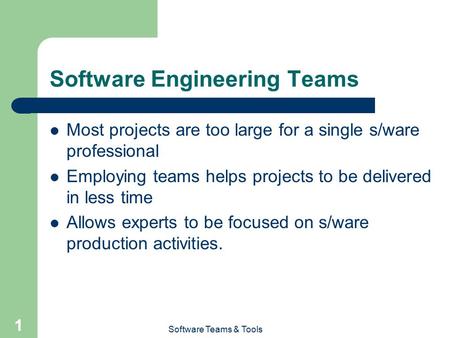 Software Teams & Tools 1 Software Engineering Teams Most projects are too large for a single s/ware professional Employing teams helps projects to be delivered.