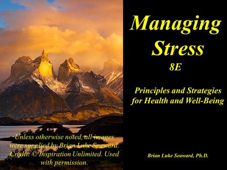 Managing Stress 8E Principles and Strategies for Health and Well-Being Brian Luke Seaward, Ph.D. Unless otherwise noted, all images were supplied by Brian.