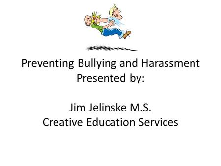 Preventing Bullying and Harassment Presented by: Jim Jelinske M.S. Creative Education Services.