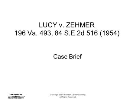 Copyright 2007 Thomson Delmar Learning. All Rights Reserved. LUCY v. ZEHMER 196 Va. 493, 84 S.E.2d 516 (1954) Case Brief.