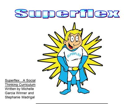 Superflex Superflex…A Social Thinking Curriculum Written by Michelle Garcia Winner and Stephanie Madrigal.