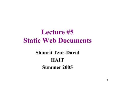 1 Lecture #5 Static Web Documents Shimrit Tzur-David HAIT Summer 2005.