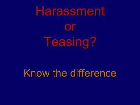 Harassment or Teasing? Know the difference. “It’s Just A Joke” Have you seen or heard students bully or harass other students? (Discuss) Is it funny to.