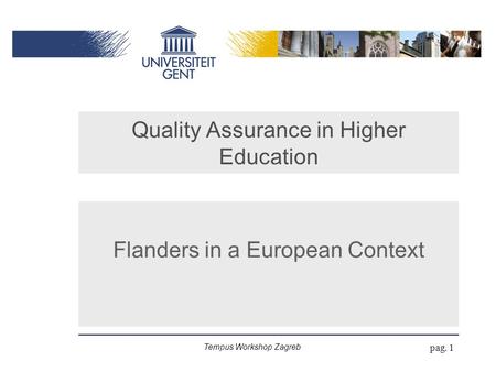 Tempus Workshop Zagreb pag. 1 Quality Assurance in Higher Education Flanders in a European Context.