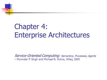 Chapter 4: Enterprise Architectures Service-Oriented Computing: Semantics, Processes, Agents – Munindar P. Singh and Michael N. Huhns, Wiley, 2005.