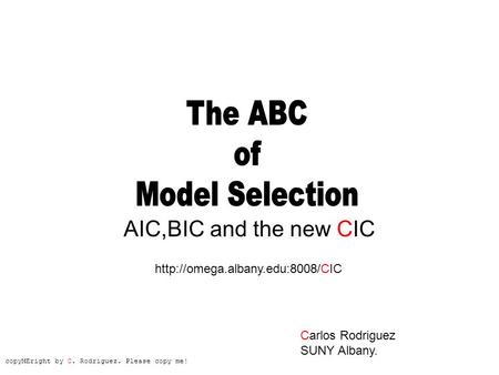 AIC,BIC and the new CIC  Carlos Rodriguez SUNY Albany. copyMEright by C. Rodriguez. Please copy me!