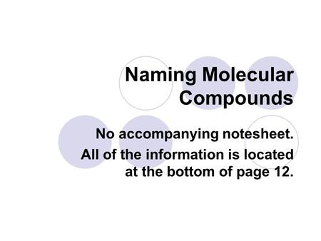 Naming Molecular Compounds No accompanying notesheet. All of the information is located at the bottom of page 12.