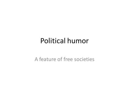 Political humor A feature of free societies. What’s funny depends on who you are Tremendous variation among audience members – “Depends on whose ox is.