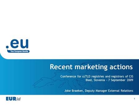 1 Recent marketing actions Conference for ccTLD registries and registrars of CIS Bled, Slovenia – 7 September 2009 Joke Braeken, Deputy Manager External.