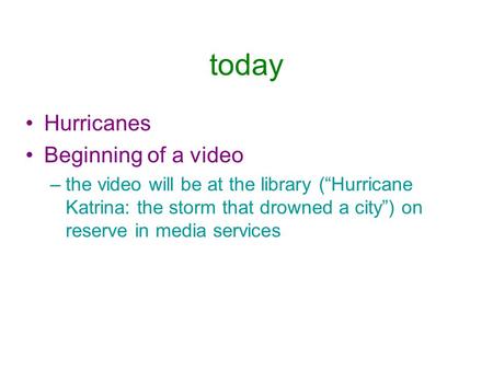 Today Hurricanes Beginning of a video –the video will be at the library (“Hurricane Katrina: the storm that drowned a city”) on reserve in media services.