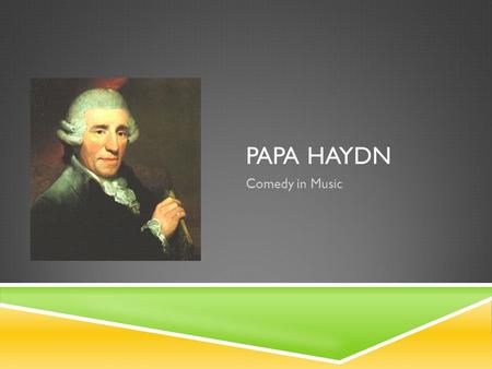 PAPA HAYDN Comedy in Music. HAYDN INTRO  Franz Joseph Haydn contributed to the development of the modern Symphony and string quartet. He wrote over 100.