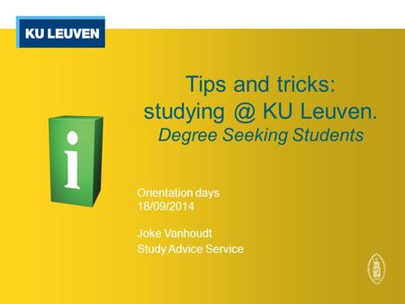 Tips and tricks: KU Leuven. Degree Seeking Students Orientation days 18/09/2014 Joke Vanhoudt Study Advice Service.