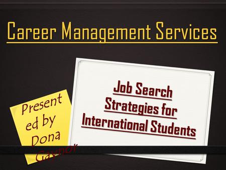 Job Search Strategies for International Students Career Management Services Present ed by Dona Gaynor.
