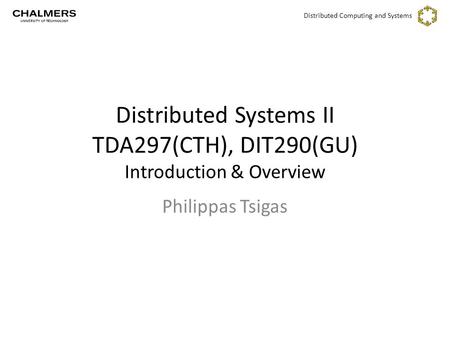 Distributed Computing and Systems Philippas Tsigas Distributed Systems II TDA297(CTH), DIT290(GU) Introduction & Overview.