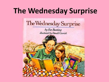 The Wednesday Surprise. Characters Anna - “I” Narrator daughter Sam - Anna’s brother Grandma - Dad - Mom - Anna and Sam’s Grandma Dad’s mom (Dad calls.