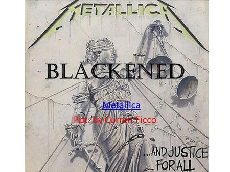 Blackened By MetallicaMetallica Ppt. by Curren Ficco.