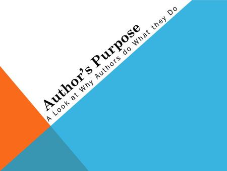 Author’s Purpose A Look at Why Authors do What they Do.