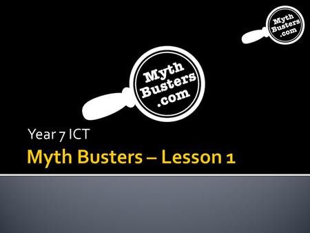 Year 7 ICT. www.MythBusters.com is a website about unexplained myths, legends and unexplained phenomena such as UFO’s, the Loch Ness Monster, telekinesis.