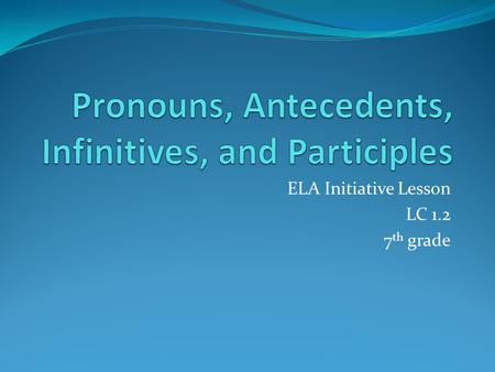 ELA Initiative Lesson LC 1.2 7 th grade. What are pronouns and antecedents? A pronoun is a word that takes the place of a noun or noun phrase. For example: