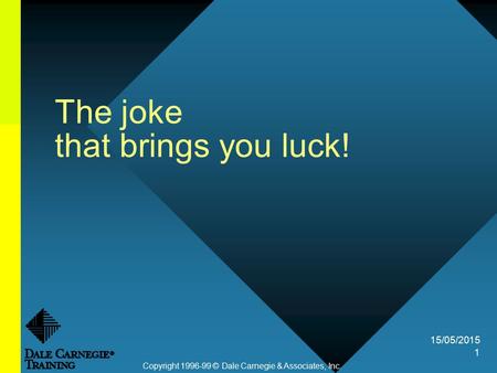 15/05/2015 1 The joke that brings you luck! Copyright 1996-99 © Dale Carnegie & Associates, Inc.