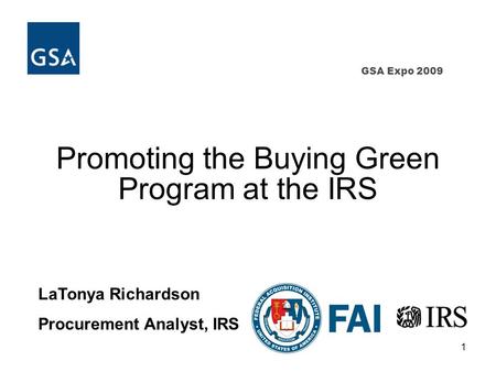 1 GSA Expo 2009 Promoting the Buying Green Program at the IRS LaTonya Richardson Procurement Analyst, IRS.