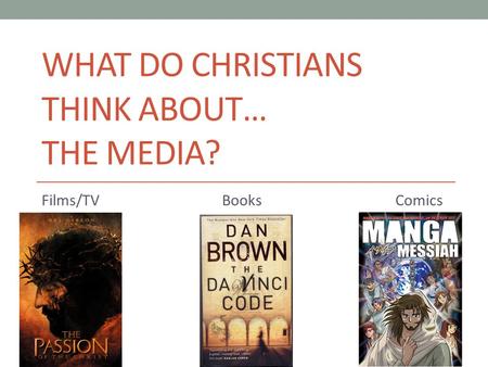 WHAT DO CHRISTIANS THINK ABOUT… THE MEDIA? Films/TV Books Comics.