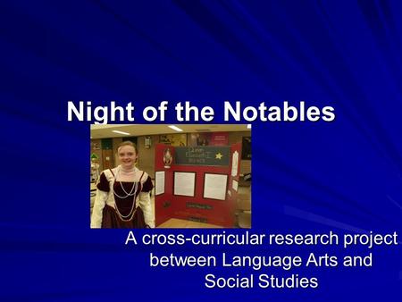 Night of the Notables A cross-curricular research project between Language Arts and Social Studies.