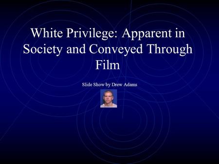 White Privilege: Apparent in Society and Conveyed Through Film Slide Show by Drew Adams.