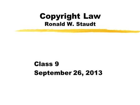 Copyright Law Ronald W. Staudt Class 9 September 26, 2013.