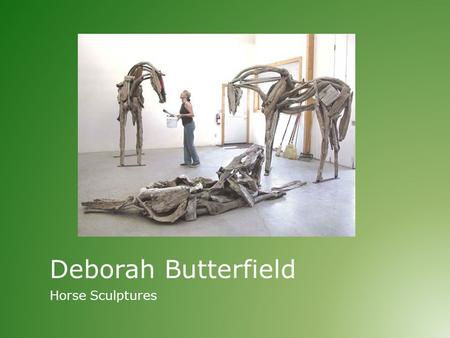 Deborah Butterfield Horse Sculptures. Horse Sculptures – Deborah Butterfield Today we will:  Learn about American female artist Deborah Butterfield 