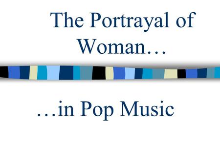 The Portrayal of Woman… …in Pop Music. Who is pop music aimed at? Children between the ages of 10 and 17 mostly watch music television, listening to CDs.