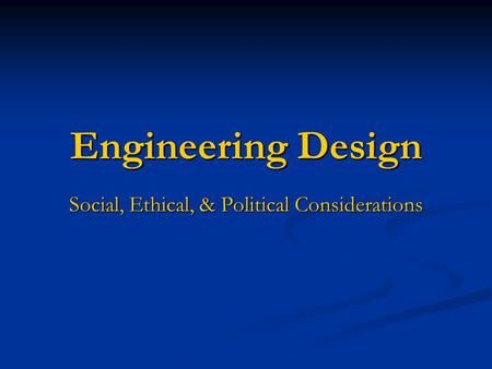 Engineering Design Social, Ethical, & Political Considerations.