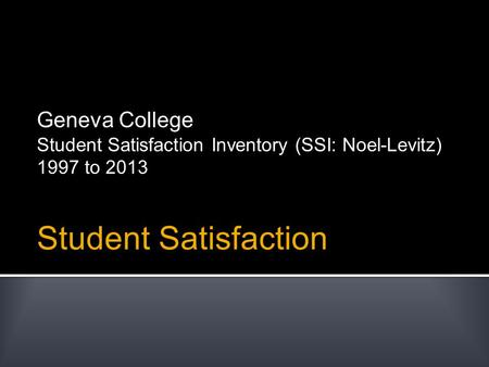 Student Satisfaction Geneva College Student Satisfaction Inventory (SSI: Noel-Levitz) 1997 to 2013.