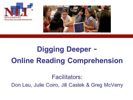 Digging Deeper - Online Reading Comprehension Facilitators: Don Leu, Julie Coiro, Jill Castek & Greg McVerry.