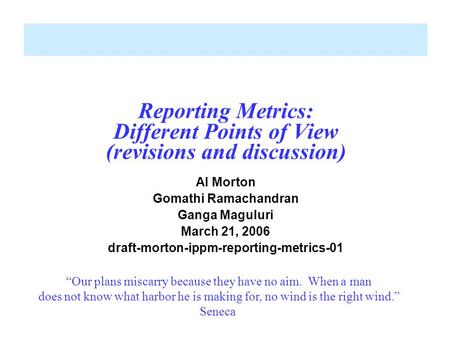 Reporting Metrics: Different Points of View (revisions and discussion) Al Morton Gomathi Ramachandran Ganga Maguluri March 21, 2006 draft-morton-ippm-reporting-metrics-01.