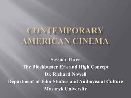 Session Three The Blockbuster Era and High Concept Dr. Richard Nowell Department of Film Studies and Audiovisual Culture Masaryk University.
