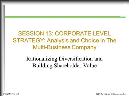 © 2000 The McGraw-Hill Companies, Inc. Irwin/McGraw-Hill 1 SESSION 13: CORPORATE LEVEL STRATEGY: Analysis and Choice in The Multi-Business Company Rationalizing.