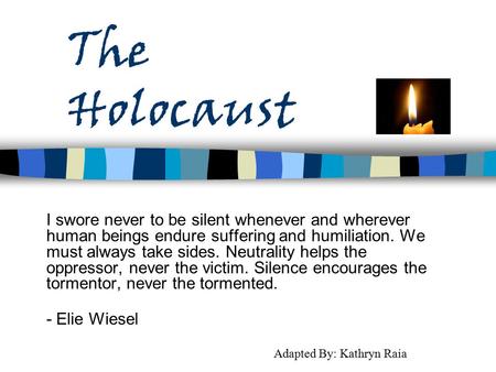 The Holocaust I swore never to be silent whenever and wherever human beings endure suffering and humiliation. We must always take sides. Neutrality helps.